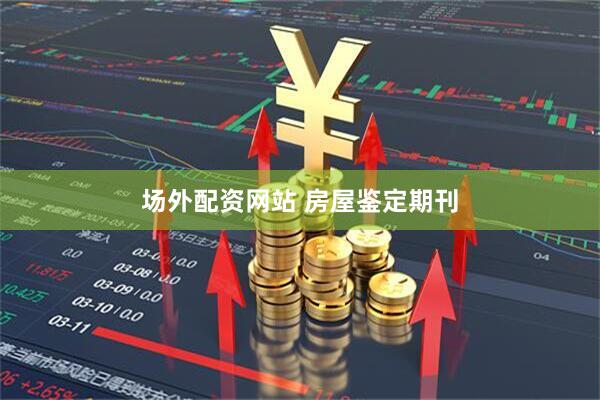 场外配资网站 房屋鉴定期刊