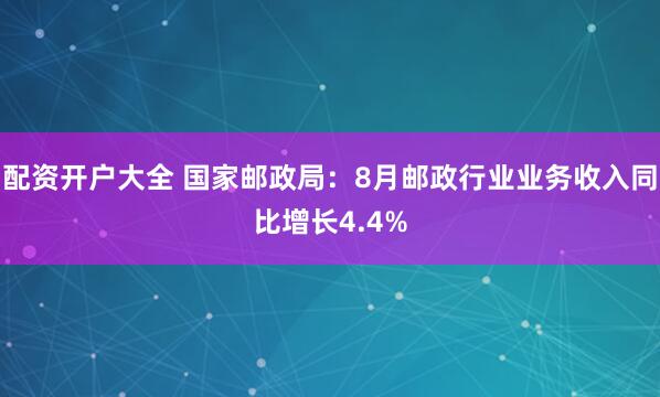 配资开户大全 国家邮政局：8月邮政行业业务收入同比增长4.4%