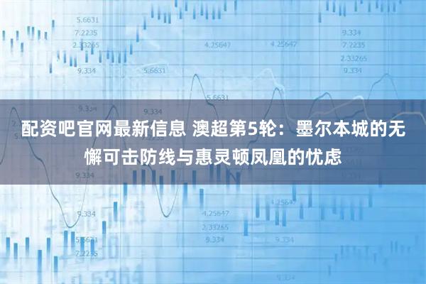 配资吧官网最新信息 澳超第5轮：墨尔本城的无懈可击防线与惠灵顿凤凰的忧虑