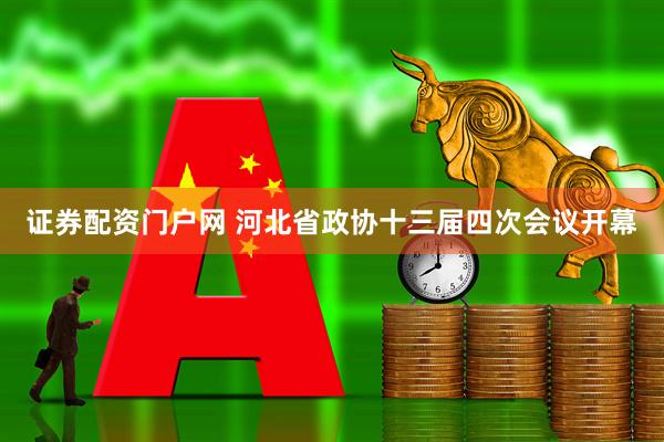 证券配资门户网 河北省政协十三届四次会议开幕