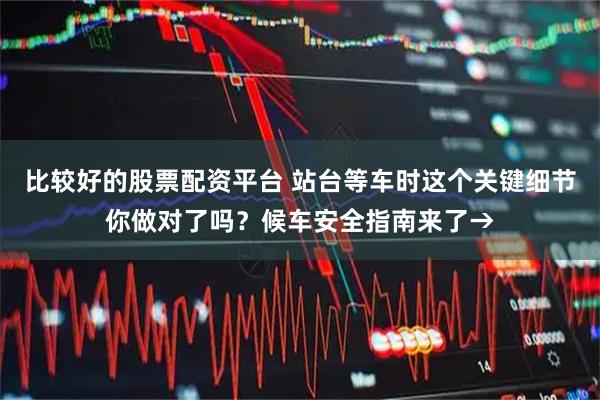 比较好的股票配资平台 站台等车时这个关键细节你做对了吗？候车安全指南来了→