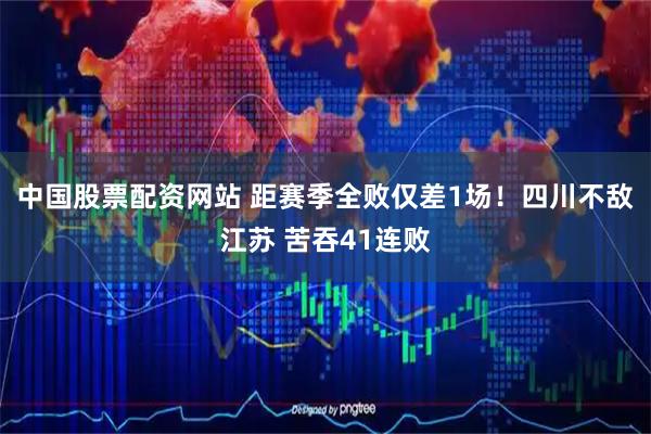 中国股票配资网站 距赛季全败仅差1场！四川不敌江苏 苦吞41连败