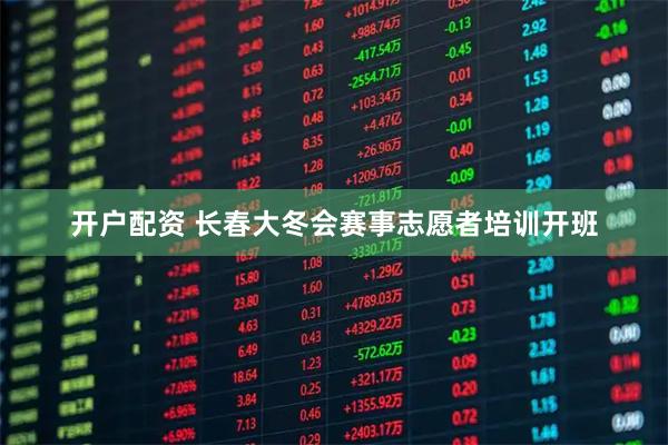 开户配资 长春大冬会赛事志愿者培训开班