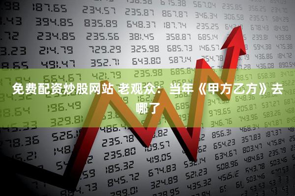 免费配资炒股网站 老观众：当年《甲方乙方》去哪了