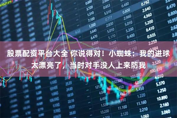 股票配资平台大全 你说得对！小蜘蛛：我的进球太漂亮了，当时对手没人上来防我