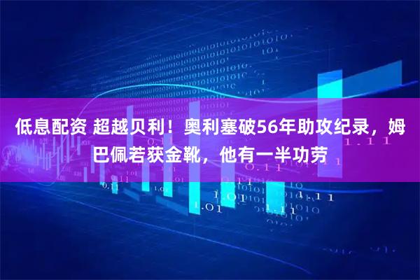 低息配资 超越贝利！奥利塞破56年助攻纪录，姆巴佩若获金靴，他有一半功劳