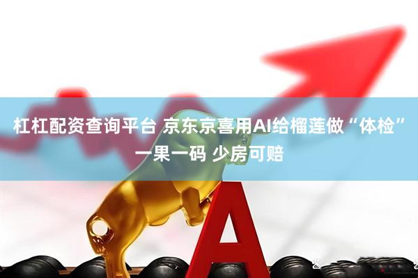 杠杠配资查询平台 京东京喜用AI给榴莲做“体检”一果一码 少房可赔