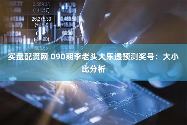 实盘配资网 090期李老头大乐透预测奖号：大小比分析