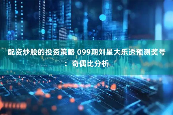 配资炒股的投资策略 099期刘星大乐透预测奖号：奇偶比分析