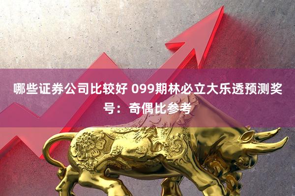 哪些证券公司比较好 099期林必立大乐透预测奖号：奇偶比参考